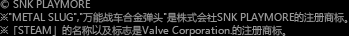 © SNK PLAYMORE ※"METAL SLUG","万能战车合金弹头"是株式会社SNK PLAYMORE的注册商标。※「STEAM」的名称以及标志是Valve Corporation.的注册商标。